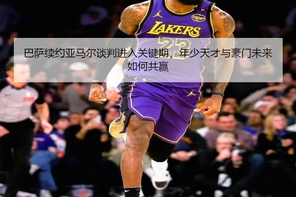 巴萨续约亚马尔谈判进入关键期，年少天才与豪门未来如何共赢 - shangjinnvwang